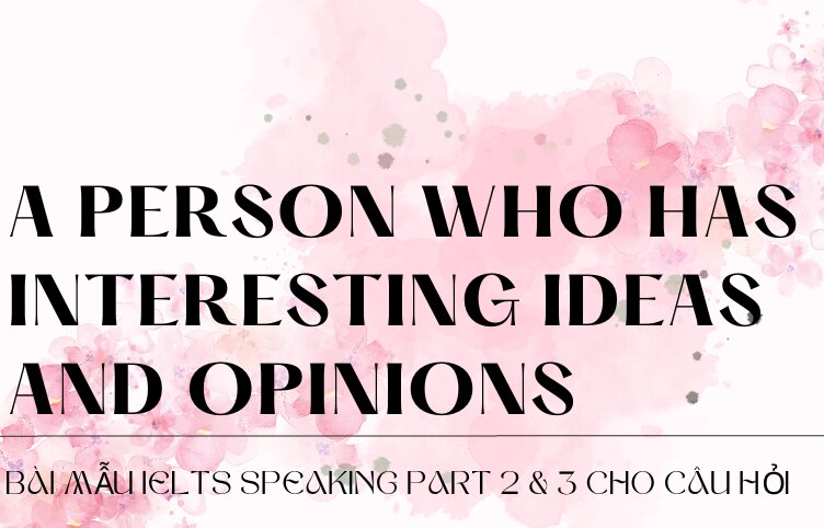 Bài mẫu IELTS Speaking Part 2 & 3 cho câu hỏi Describe a person who has interesting ideas and opinions