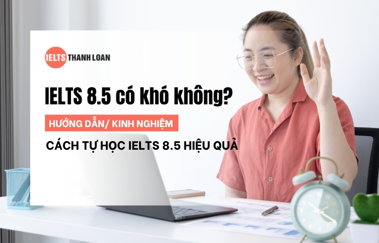 IELTS 8.5 làm được gì? Hướng dẫn tự học IELTS 8.5 hiệu quả