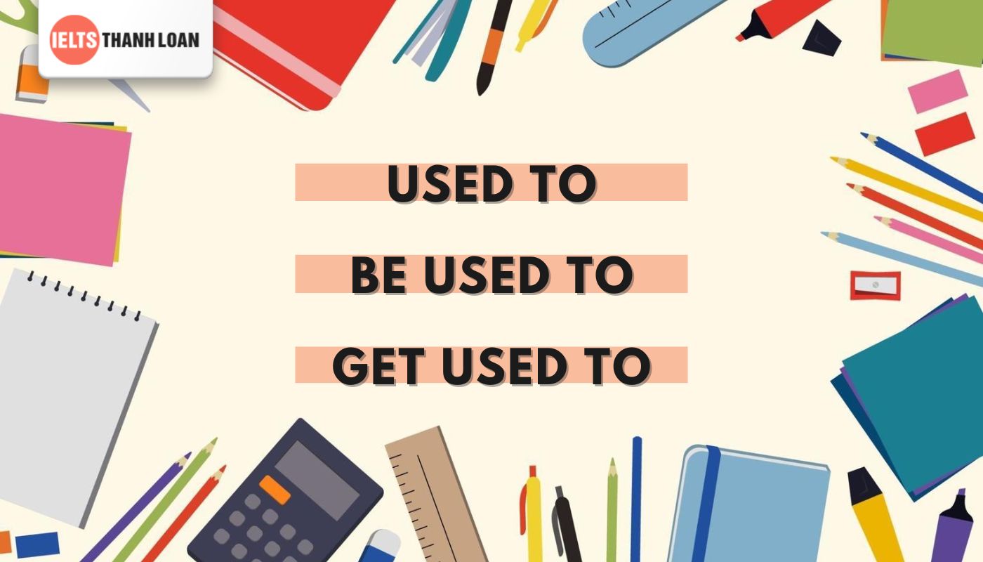 Lưu ý khi sử dụng cấu trúc used to, be used to, get used to