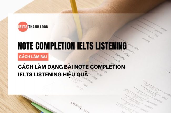 Cách làm dạng bài Note Completion IELTS Listening hiệu quả