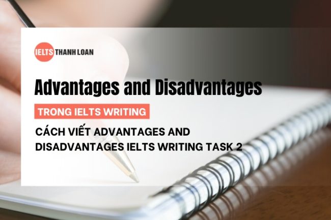 Cách Làm Bài Advantages and Disadvantages IELTS Writing Task 2