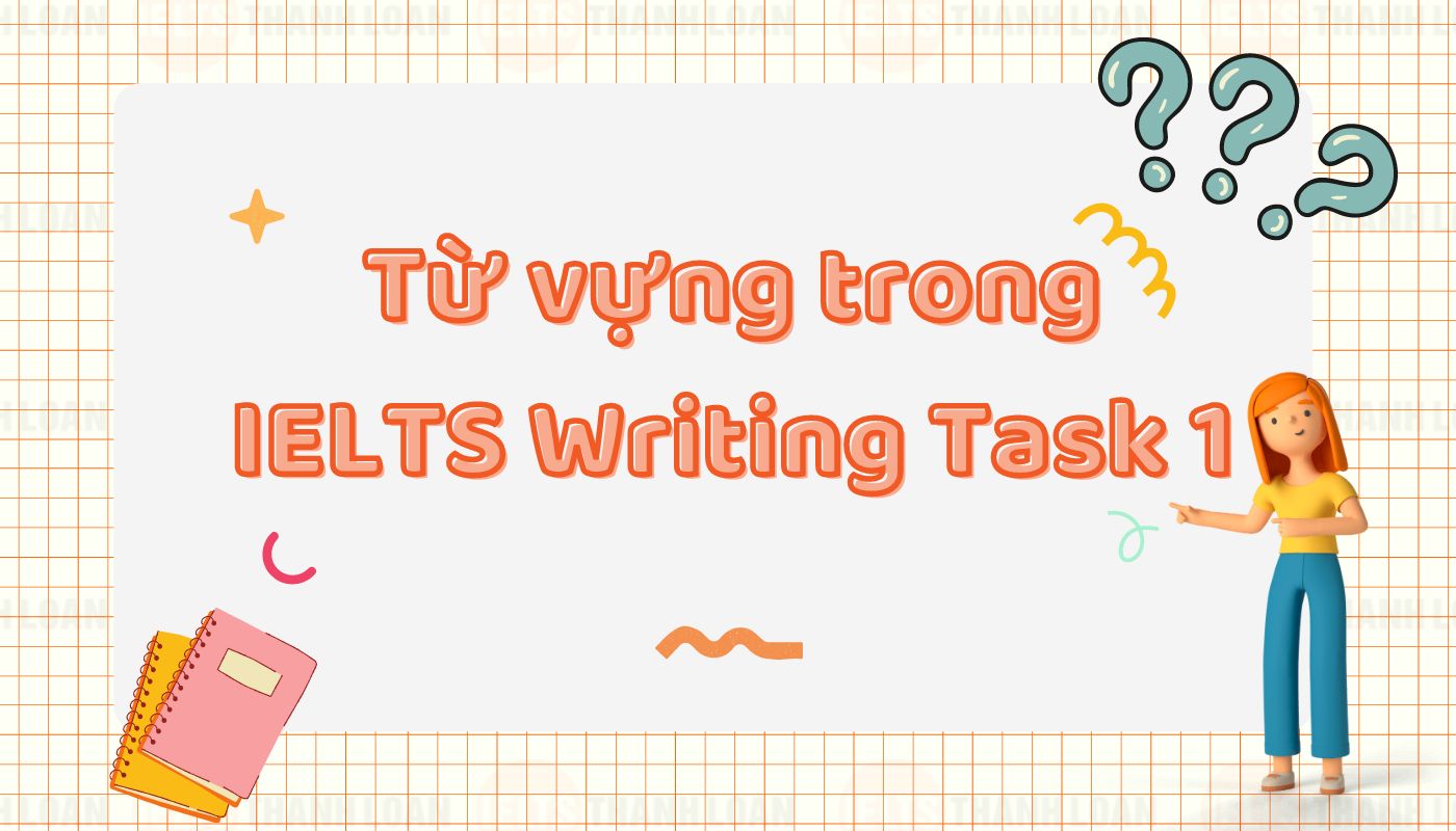 Tổng hợp từ vựng IELTS Writing Task 1