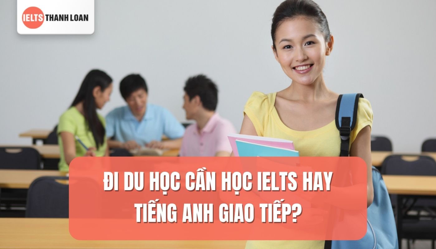 Đi du học cần học tiếng anh giao tiếp hay IELTS