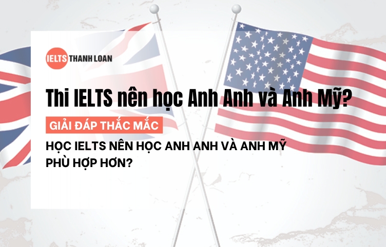 Thi IELTS nên học Anh Anh hay Anh Mỹ, đâu là lựa chọn tốt?