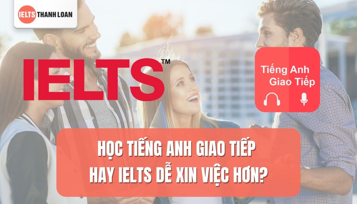 Tiếng Anh giao tiếp hay IELTS dễ xin việc