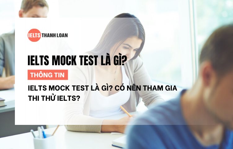 IELTS Mock Test Là Gì? Tại Sao Nên Tham Gia Thi Thử IELTS?