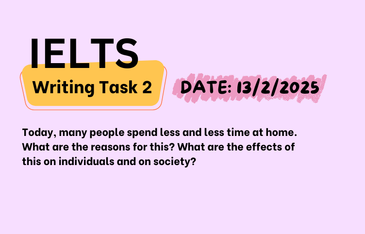 Giải đề IELTS Writing Task 2 ngày 13/2/2025 – Less time at home