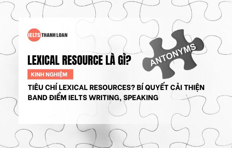 Tiêu chí Lexical Resources? Bí quyết cải thiện band điểm IELTS Writing, Speaking