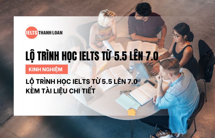 Lộ trình học IELTS từ 5.5 lên 7.0 kèm tài liệu chi tiết