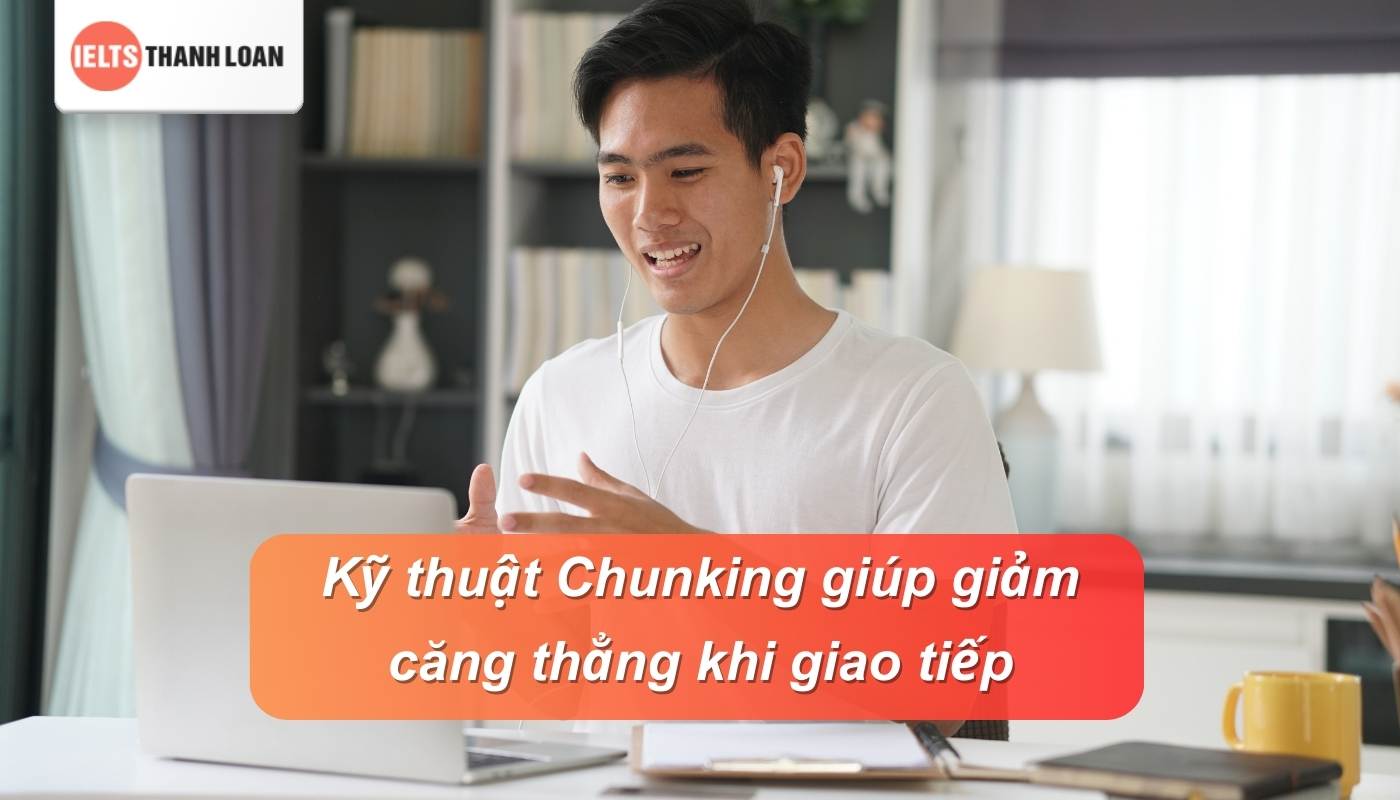 Vận dụng Chunking method giúp giảm căng thẳng, nói mạch lạc và tự nhiên hơn