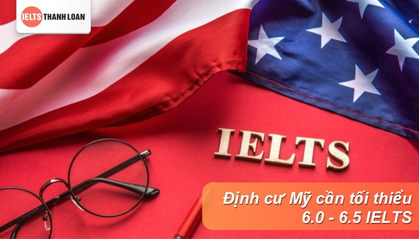 Cần ít nhất 6.0 đến 6.5 IELTS nếu muốn định cư, du học Mỹ