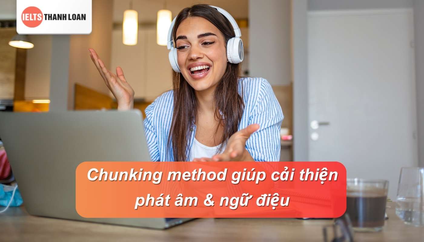 Chunking giúp người học điều chỉnh ngữ điệu, tone giọng chuẩn bản xứ