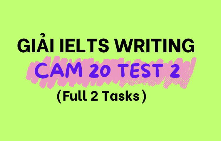 Giải Đề IELTS Writing Cambridge 20 Test 2 (Full 2 Tasks)