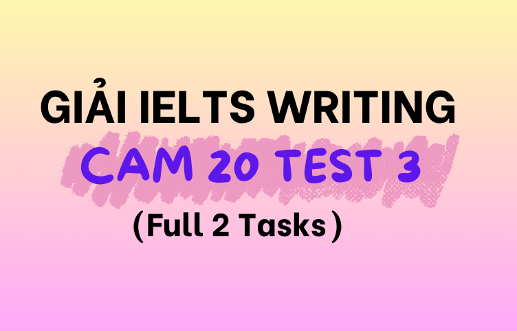 Giải Đề IELTS Writing Cambridge 20 Test 3 (Full 2 Tasks)