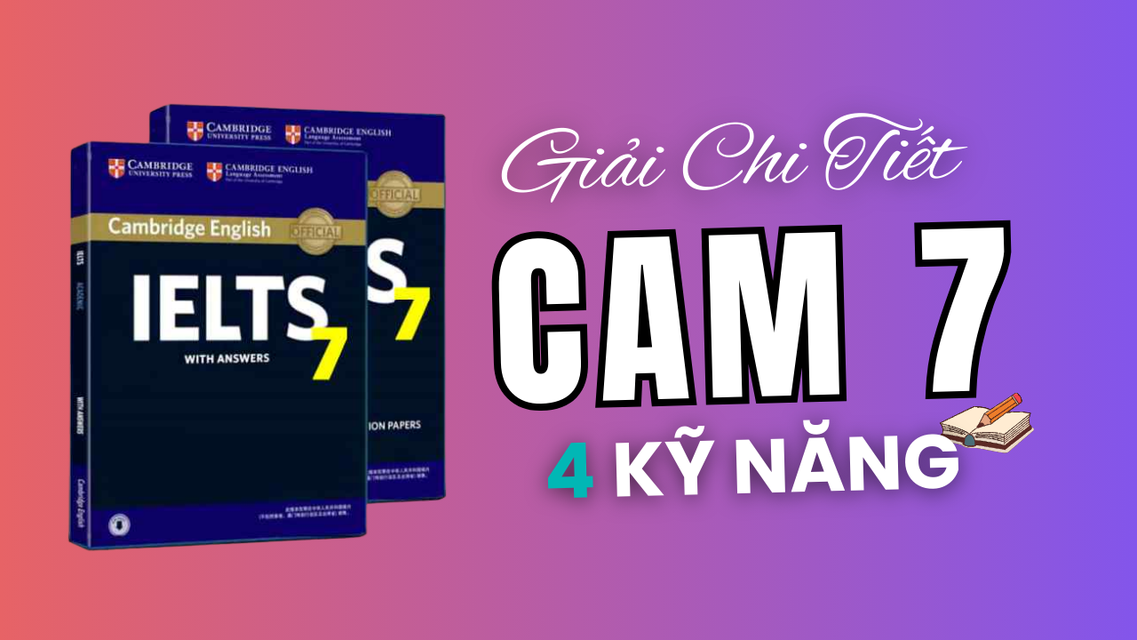 Đáp án & Giải Chi Tiết IELTS Cambridge 7 Đầy Đủ 4 Kỹ Năng