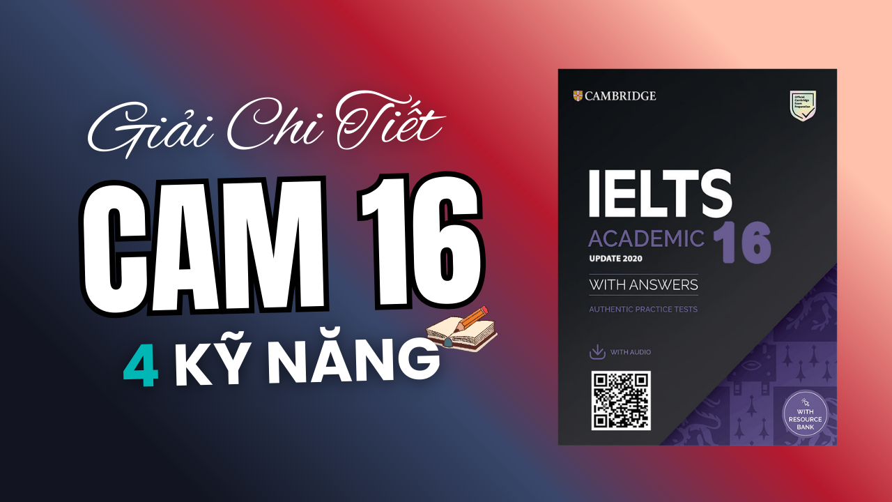 Đáp án & Giải Chi Tiết IELTS Cambridge 16 Đầy Đủ 4 Kỹ Năng