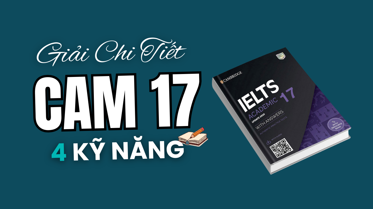 Đáp án & Giải Chi Tiết IELTS Cambridge 17 Đầy Đủ 4 Kỹ Năng