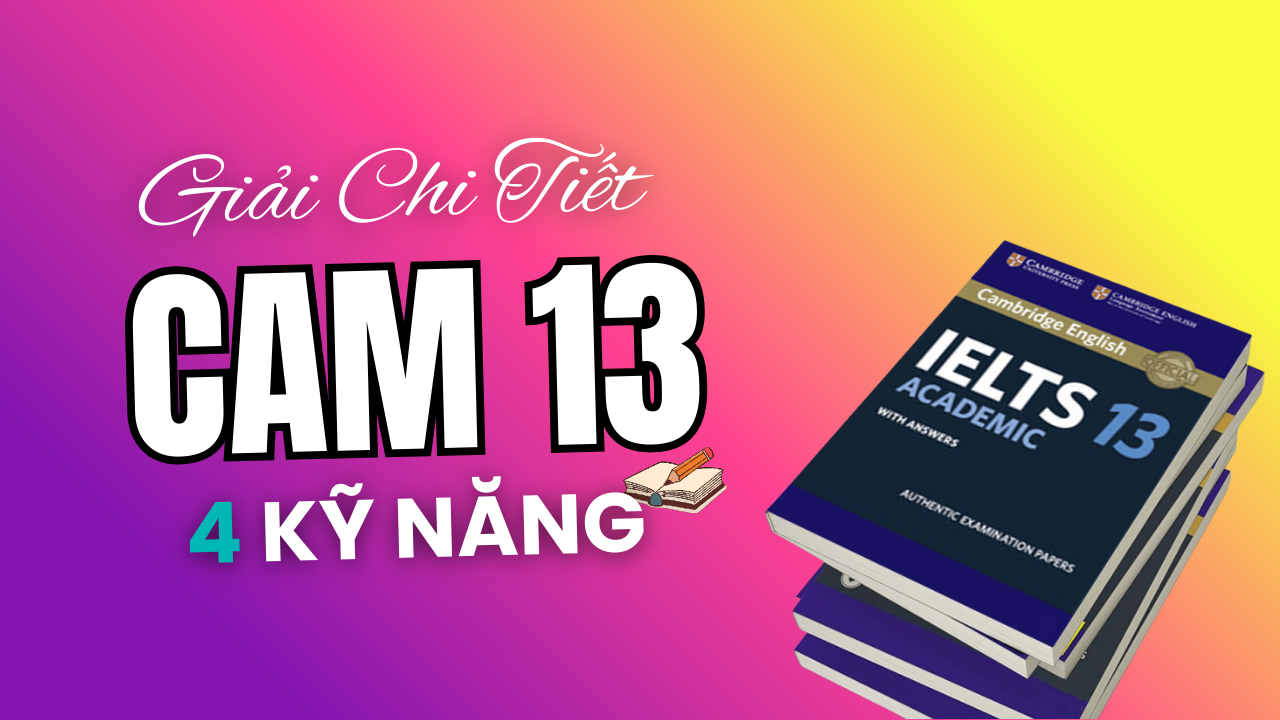 Đáp án & Giải Chi Tiết IELTS Cambridge 13 Đầy Đủ 4 Kỹ Năng