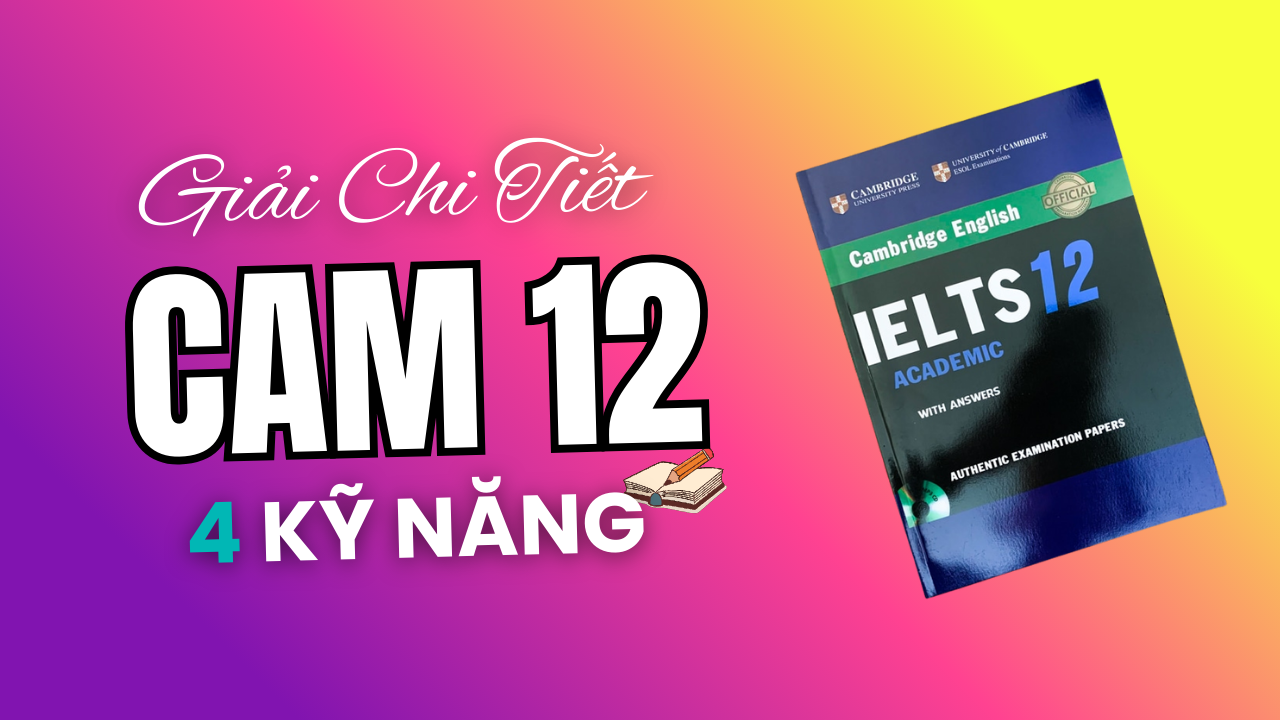 Đáp án & Giải Chi Tiết IELTS Cambridge 12 Đầy Đủ 4 Kỹ Năng