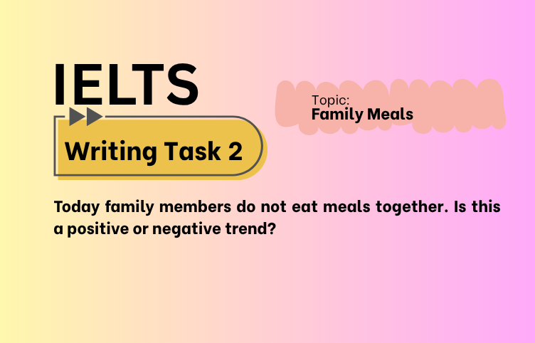 IELTS Writing Task 2 – Family Meals: Positive or Negative? (Bài Mẫu Band 8)