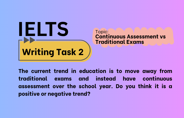 IELTS Writing Task 2 – Continuous Assessment vs Traditional Exams: Positive or Negative? (Bài Mẫu Band 8)